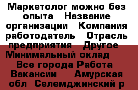 Маркетолог-можно без опыта › Название организации ­ Компания-работодатель › Отрасль предприятия ­ Другое › Минимальный оклад ­ 1 - Все города Работа » Вакансии   . Амурская обл.,Селемджинский р-н